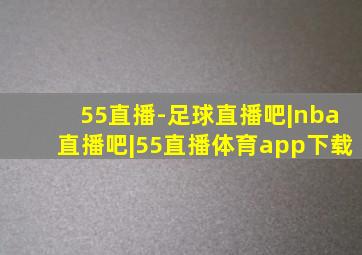 55直播-足球直播吧|nba直播吧|55直播体育app下载